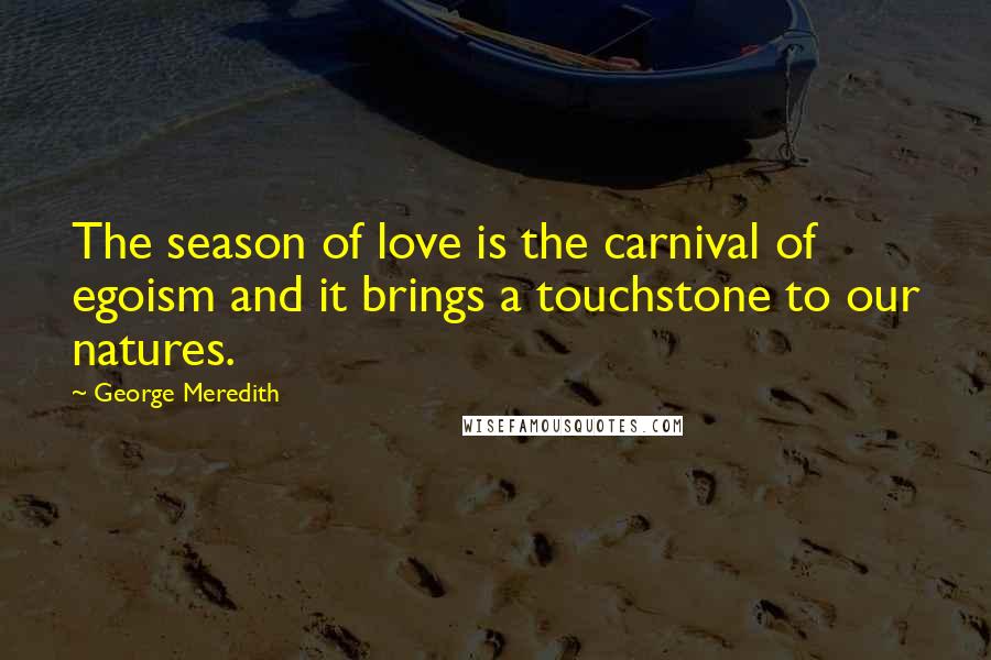 George Meredith Quotes: The season of love is the carnival of egoism and it brings a touchstone to our natures.