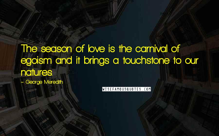 George Meredith Quotes: The season of love is the carnival of egoism and it brings a touchstone to our natures.