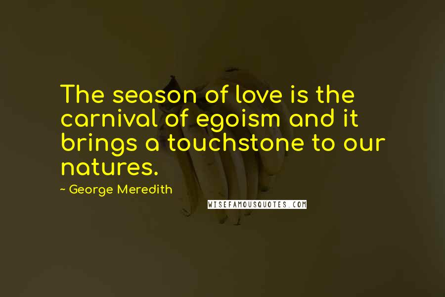 George Meredith Quotes: The season of love is the carnival of egoism and it brings a touchstone to our natures.