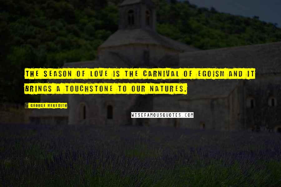 George Meredith Quotes: The season of love is the carnival of egoism and it brings a touchstone to our natures.