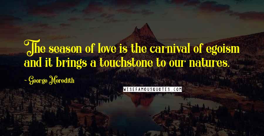 George Meredith Quotes: The season of love is the carnival of egoism and it brings a touchstone to our natures.