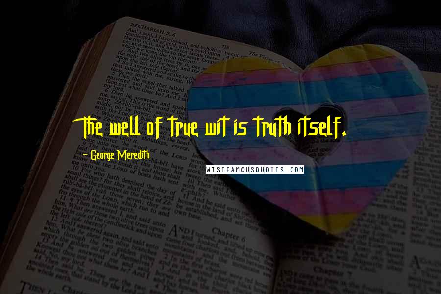 George Meredith Quotes: The well of true wit is truth itself.