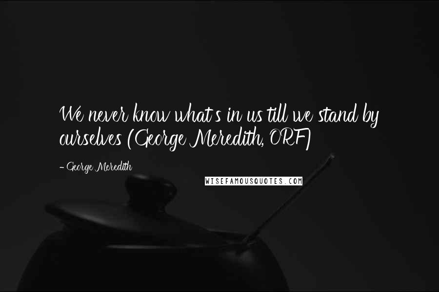 George Meredith Quotes: We never know what's in us till we stand by ourselves (George Meredith, ORF)