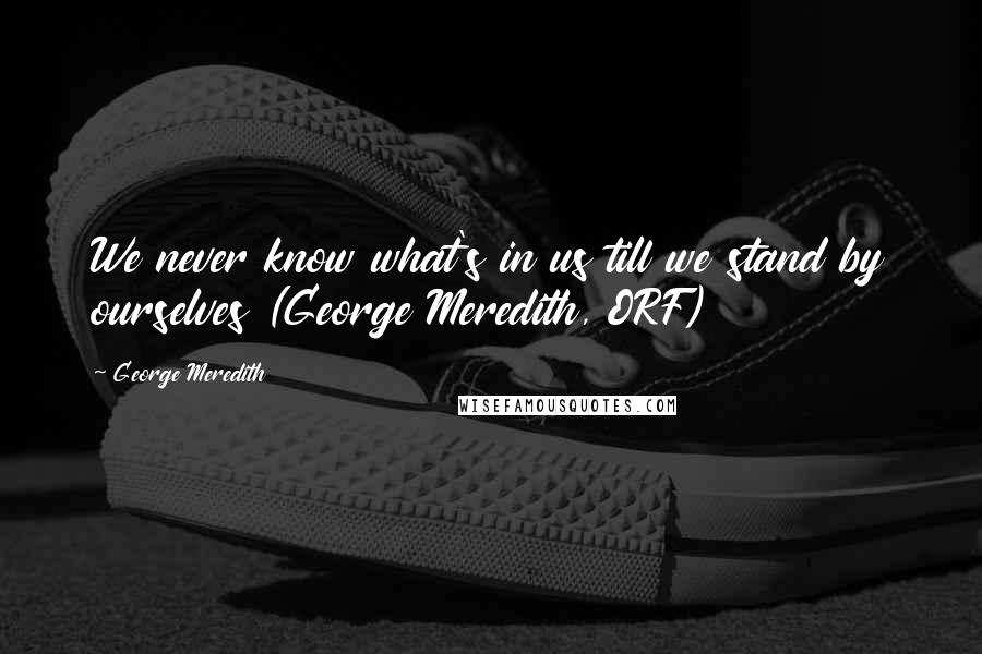 George Meredith Quotes: We never know what's in us till we stand by ourselves (George Meredith, ORF)