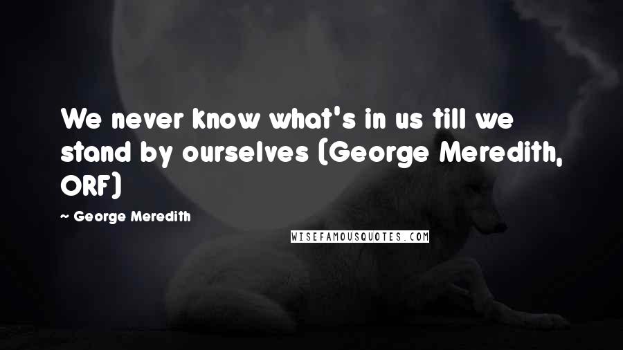 George Meredith Quotes: We never know what's in us till we stand by ourselves (George Meredith, ORF)