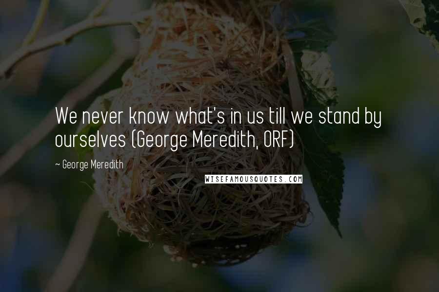 George Meredith Quotes: We never know what's in us till we stand by ourselves (George Meredith, ORF)