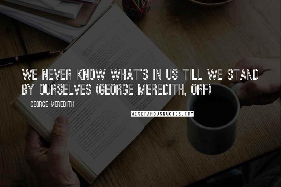 George Meredith Quotes: We never know what's in us till we stand by ourselves (George Meredith, ORF)