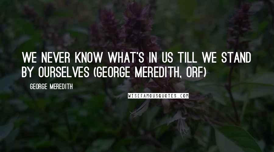 George Meredith Quotes: We never know what's in us till we stand by ourselves (George Meredith, ORF)