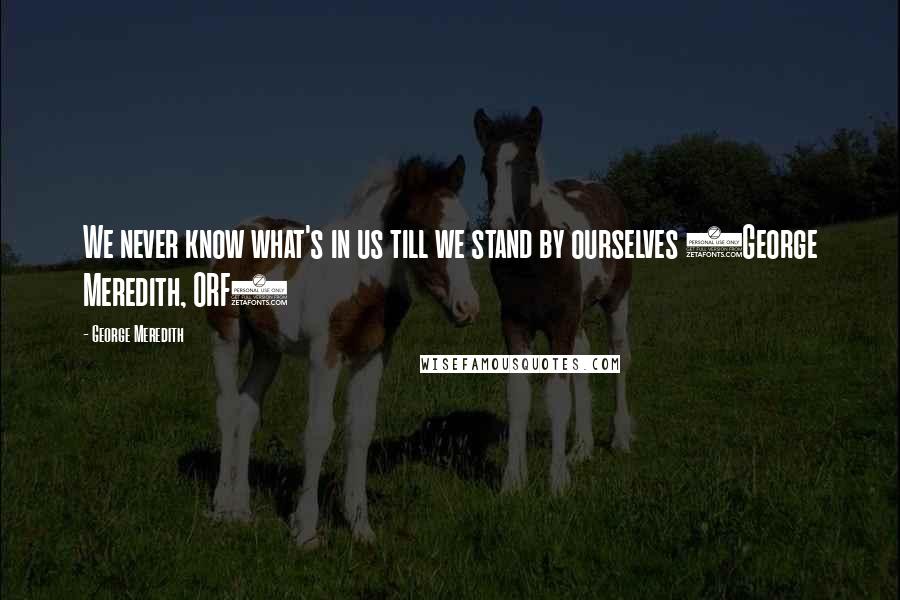George Meredith Quotes: We never know what's in us till we stand by ourselves (George Meredith, ORF)