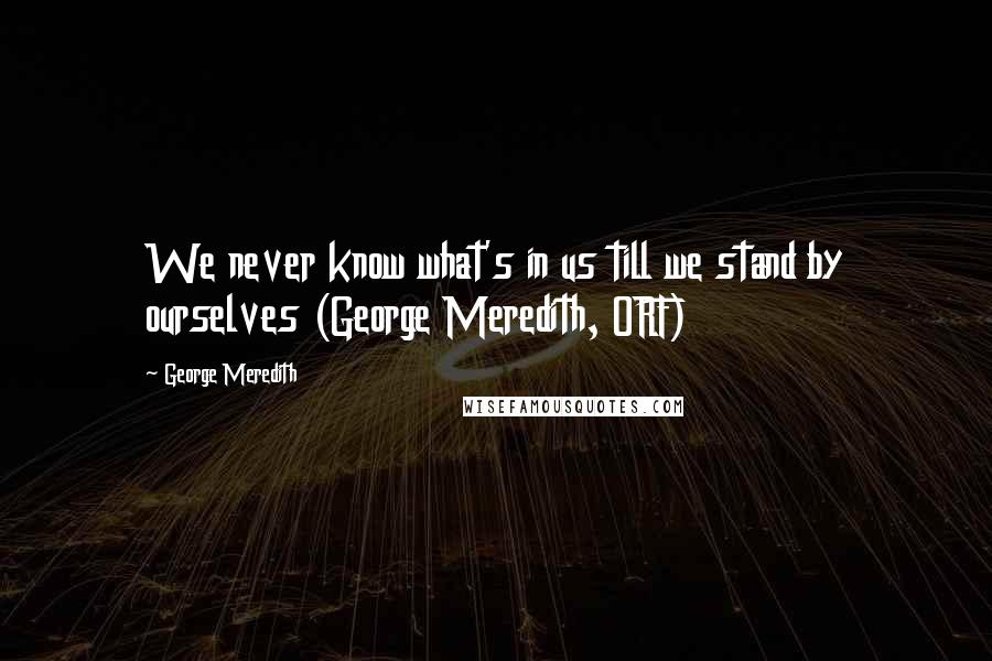 George Meredith Quotes: We never know what's in us till we stand by ourselves (George Meredith, ORF)