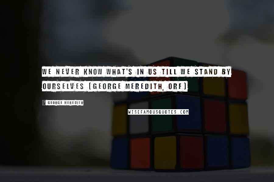 George Meredith Quotes: We never know what's in us till we stand by ourselves (George Meredith, ORF)