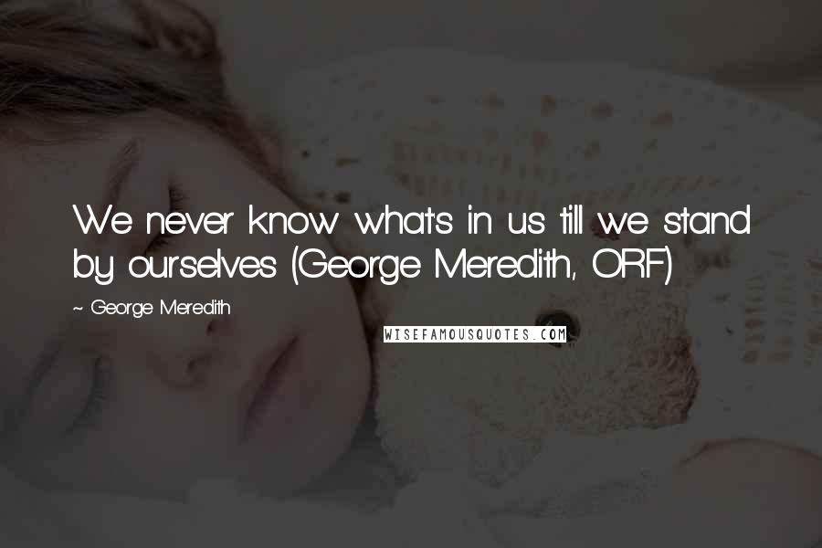 George Meredith Quotes: We never know what's in us till we stand by ourselves (George Meredith, ORF)