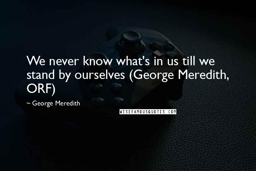 George Meredith Quotes: We never know what's in us till we stand by ourselves (George Meredith, ORF)