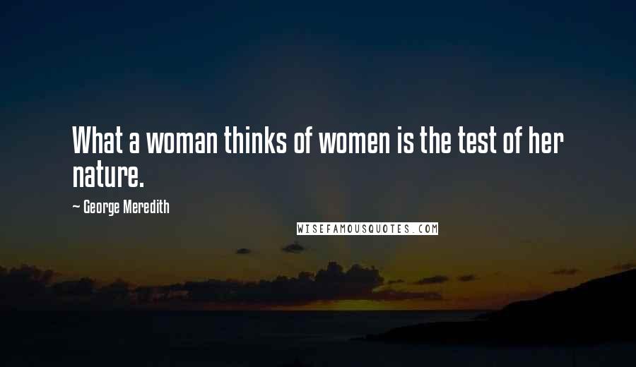 George Meredith Quotes: What a woman thinks of women is the test of her nature.