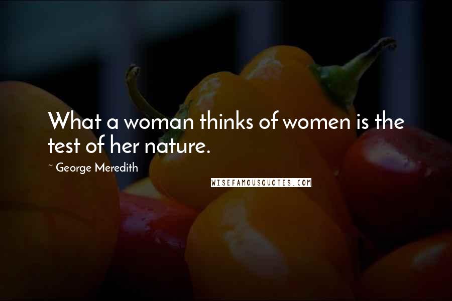 George Meredith Quotes: What a woman thinks of women is the test of her nature.