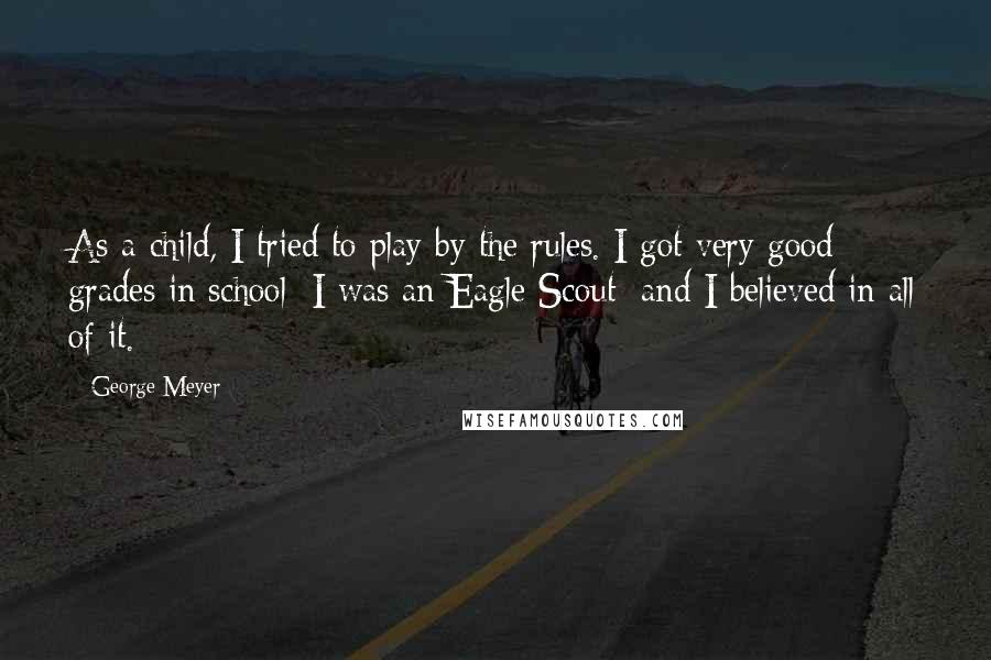 George Meyer Quotes: As a child, I tried to play by the rules. I got very good grades in school; I was an Eagle Scout; and I believed in all of it.