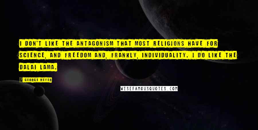 George Meyer Quotes: I don't like the antagonism that most religions have for science, and freedom and, frankly, individuality. I do like the Dalai Lama.