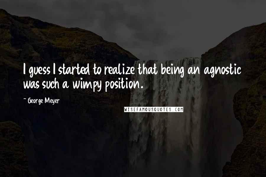 George Meyer Quotes: I guess I started to realize that being an agnostic was such a wimpy position.