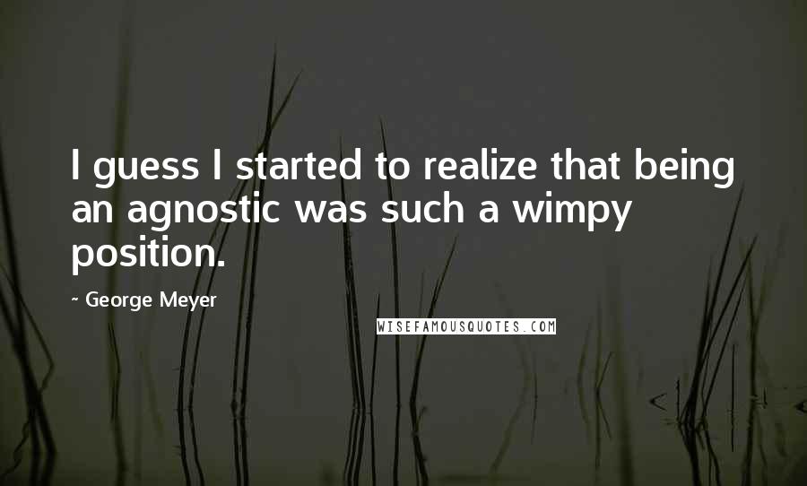 George Meyer Quotes: I guess I started to realize that being an agnostic was such a wimpy position.