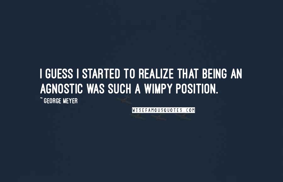 George Meyer Quotes: I guess I started to realize that being an agnostic was such a wimpy position.