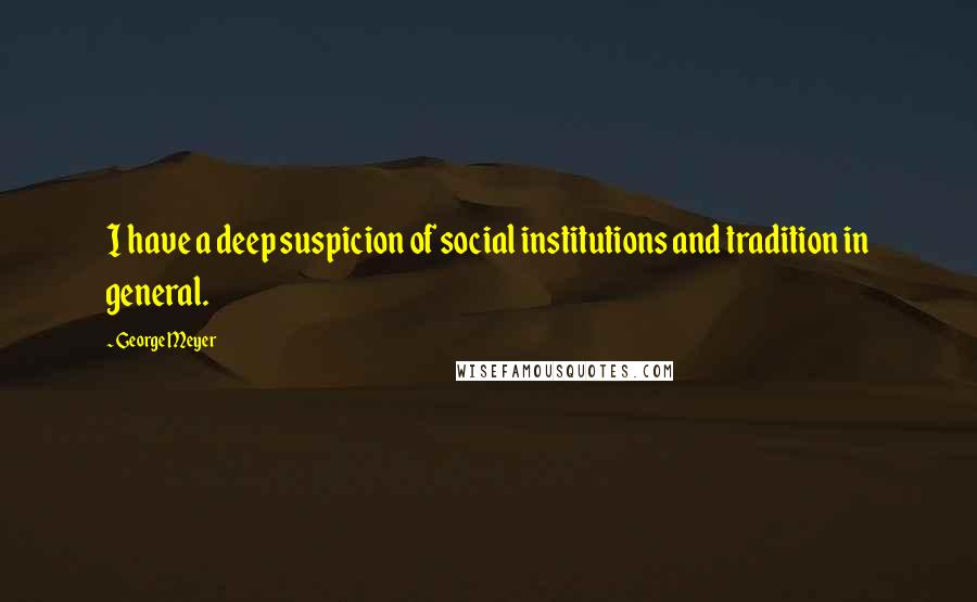 George Meyer Quotes: I have a deep suspicion of social institutions and tradition in general.