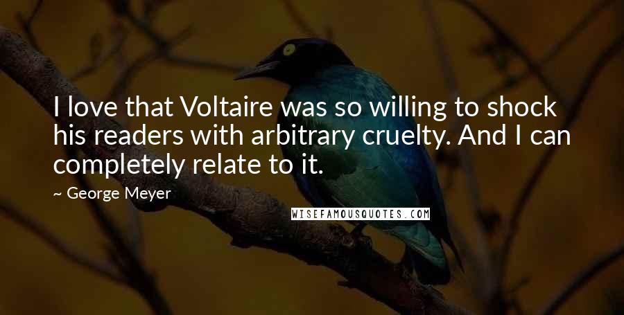George Meyer Quotes: I love that Voltaire was so willing to shock his readers with arbitrary cruelty. And I can completely relate to it.