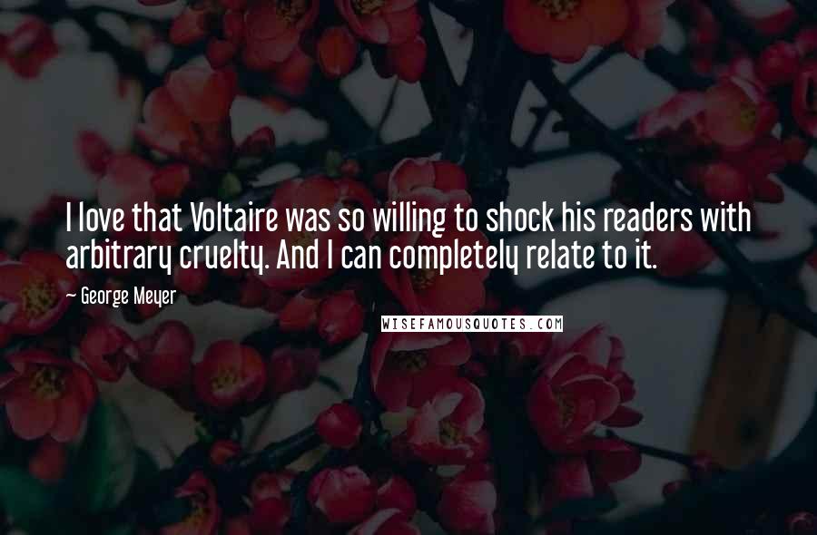 George Meyer Quotes: I love that Voltaire was so willing to shock his readers with arbitrary cruelty. And I can completely relate to it.