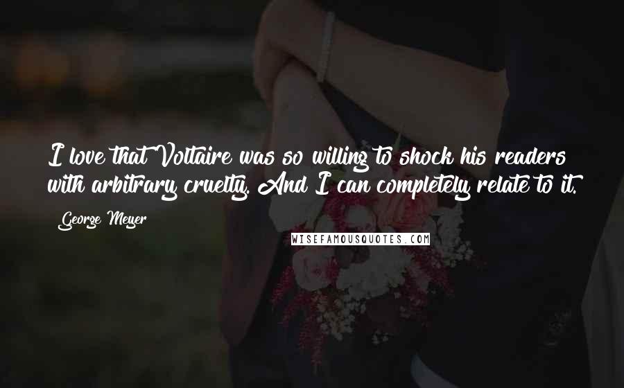 George Meyer Quotes: I love that Voltaire was so willing to shock his readers with arbitrary cruelty. And I can completely relate to it.