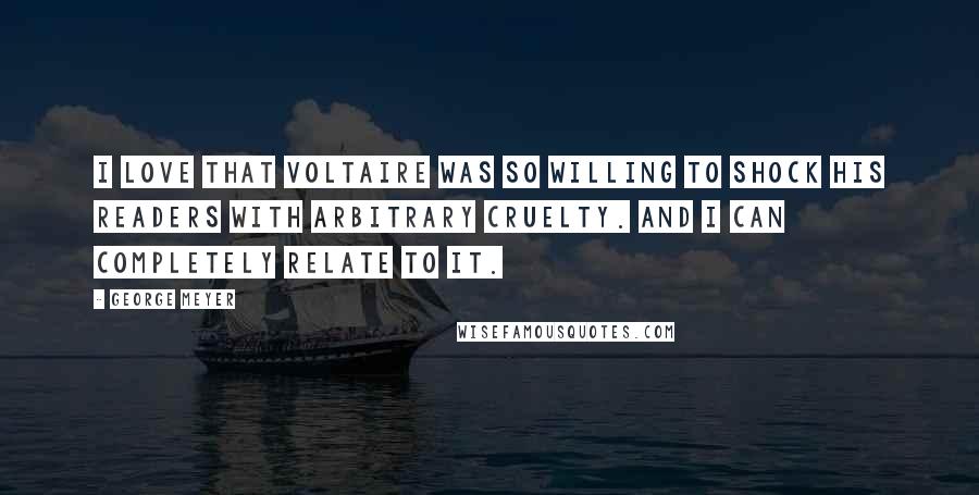 George Meyer Quotes: I love that Voltaire was so willing to shock his readers with arbitrary cruelty. And I can completely relate to it.