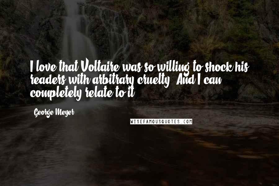 George Meyer Quotes: I love that Voltaire was so willing to shock his readers with arbitrary cruelty. And I can completely relate to it.