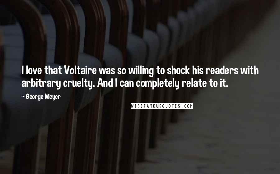 George Meyer Quotes: I love that Voltaire was so willing to shock his readers with arbitrary cruelty. And I can completely relate to it.