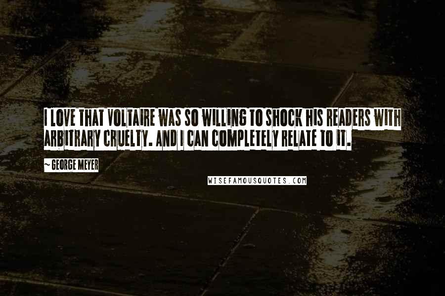 George Meyer Quotes: I love that Voltaire was so willing to shock his readers with arbitrary cruelty. And I can completely relate to it.