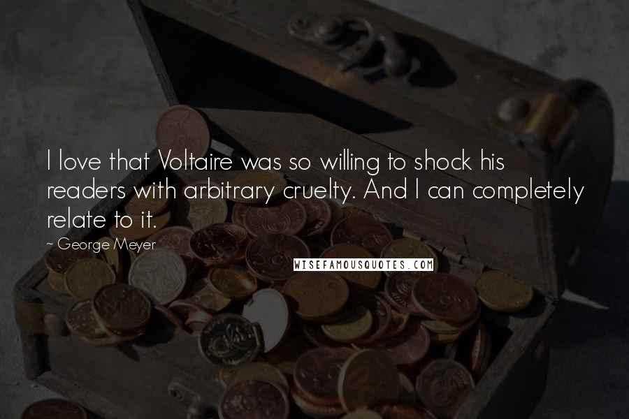 George Meyer Quotes: I love that Voltaire was so willing to shock his readers with arbitrary cruelty. And I can completely relate to it.