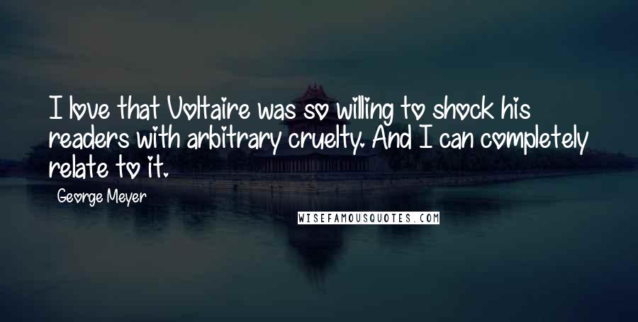 George Meyer Quotes: I love that Voltaire was so willing to shock his readers with arbitrary cruelty. And I can completely relate to it.