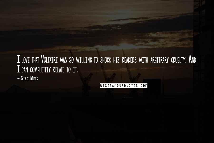 George Meyer Quotes: I love that Voltaire was so willing to shock his readers with arbitrary cruelty. And I can completely relate to it.