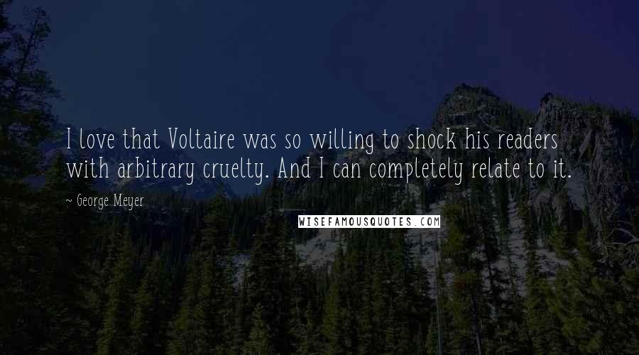 George Meyer Quotes: I love that Voltaire was so willing to shock his readers with arbitrary cruelty. And I can completely relate to it.