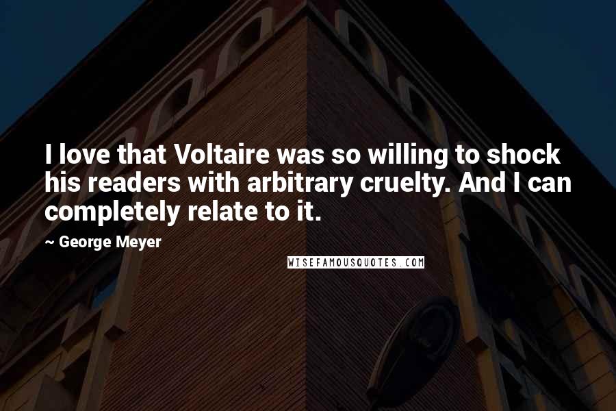 George Meyer Quotes: I love that Voltaire was so willing to shock his readers with arbitrary cruelty. And I can completely relate to it.