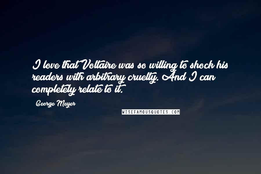 George Meyer Quotes: I love that Voltaire was so willing to shock his readers with arbitrary cruelty. And I can completely relate to it.