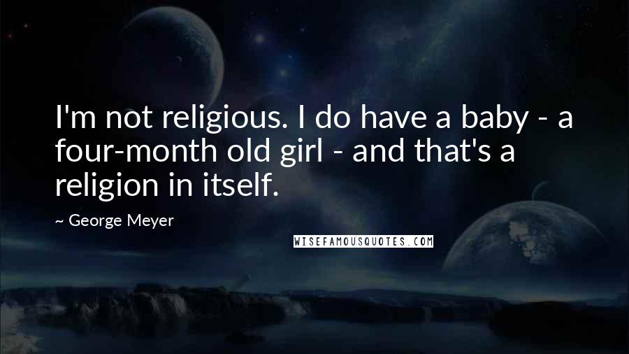 George Meyer Quotes: I'm not religious. I do have a baby - a four-month old girl - and that's a religion in itself.