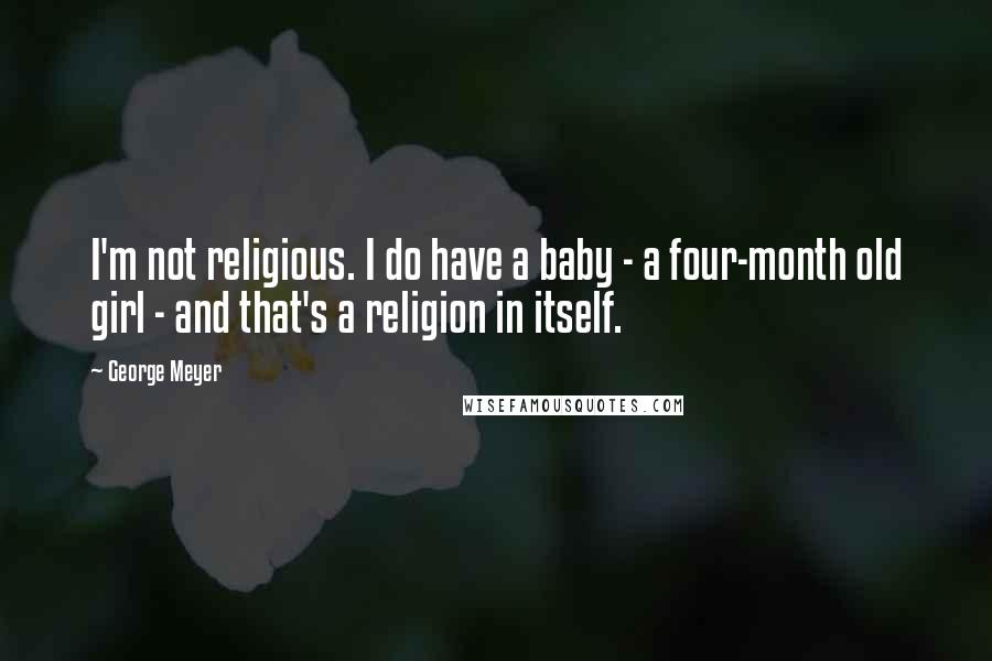 George Meyer Quotes: I'm not religious. I do have a baby - a four-month old girl - and that's a religion in itself.