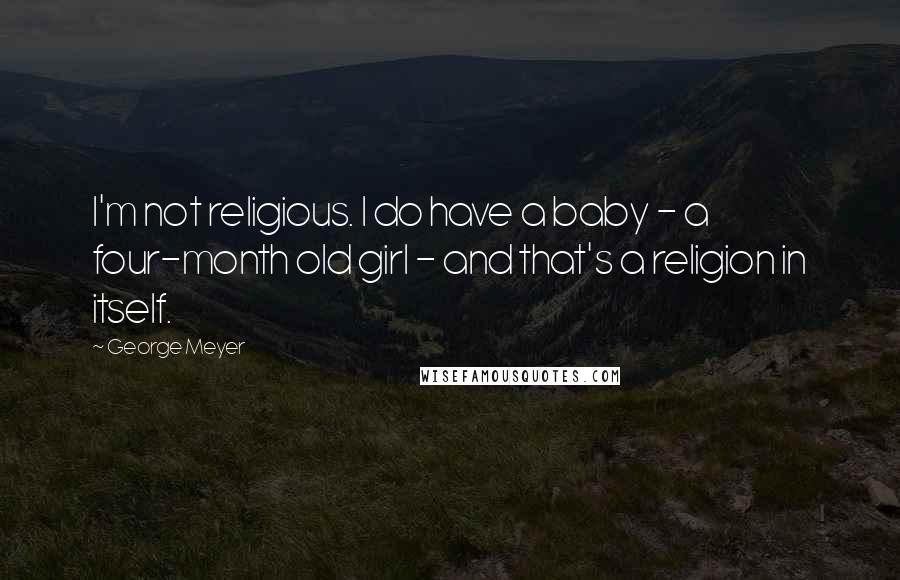 George Meyer Quotes: I'm not religious. I do have a baby - a four-month old girl - and that's a religion in itself.