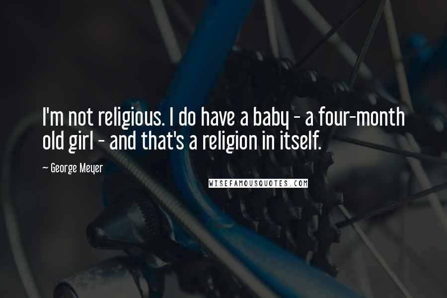 George Meyer Quotes: I'm not religious. I do have a baby - a four-month old girl - and that's a religion in itself.