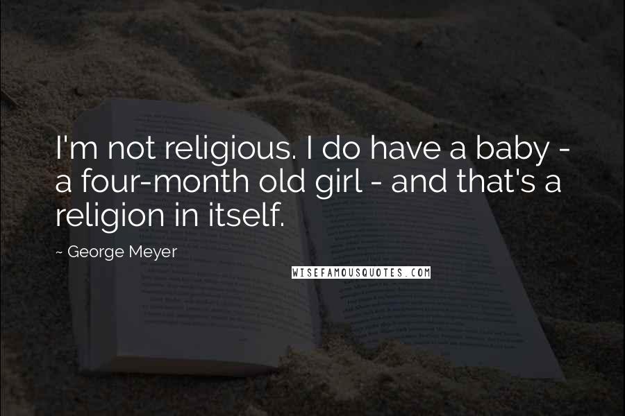 George Meyer Quotes: I'm not religious. I do have a baby - a four-month old girl - and that's a religion in itself.