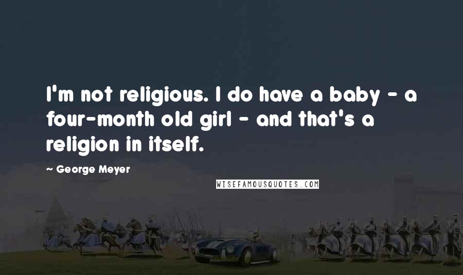 George Meyer Quotes: I'm not religious. I do have a baby - a four-month old girl - and that's a religion in itself.