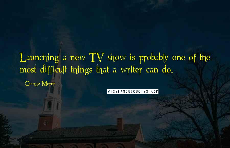 George Meyer Quotes: Launching a new TV show is probably one of the most difficult things that a writer can do.