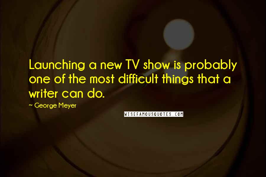 George Meyer Quotes: Launching a new TV show is probably one of the most difficult things that a writer can do.