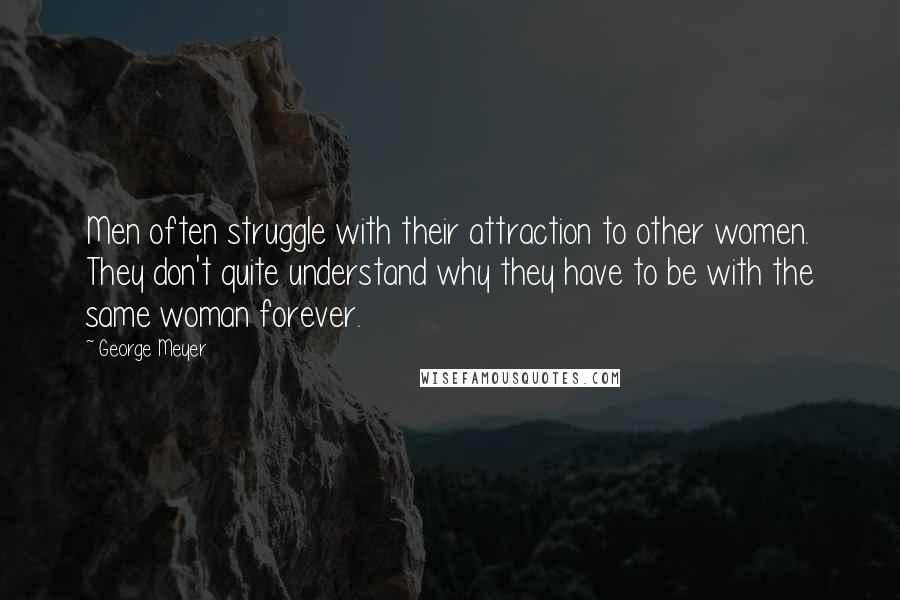 George Meyer Quotes: Men often struggle with their attraction to other women. They don't quite understand why they have to be with the same woman forever.