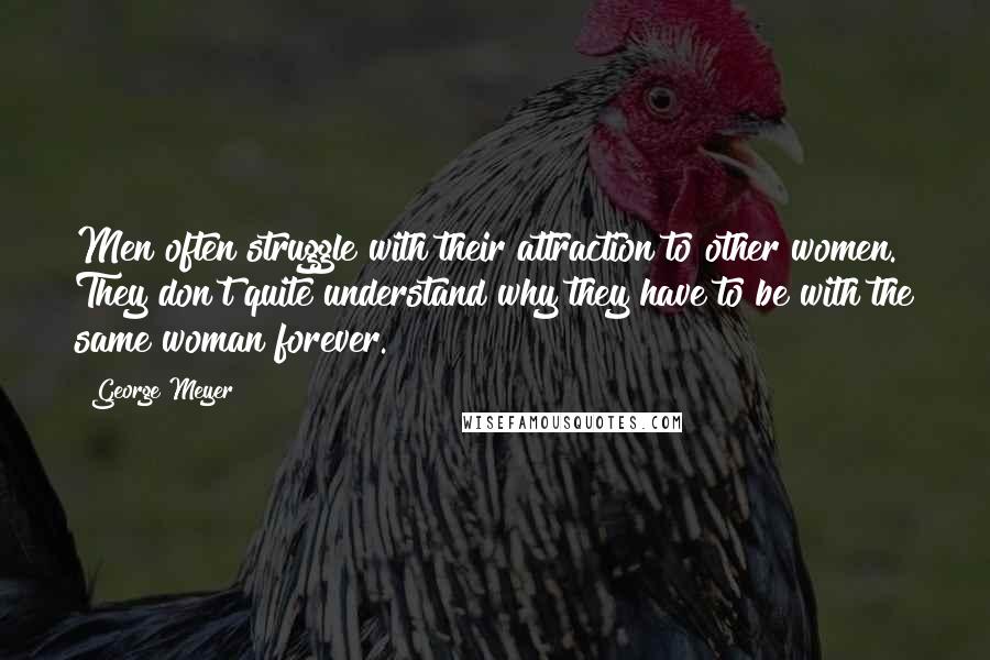 George Meyer Quotes: Men often struggle with their attraction to other women. They don't quite understand why they have to be with the same woman forever.