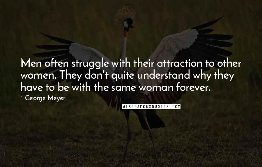 George Meyer Quotes: Men often struggle with their attraction to other women. They don't quite understand why they have to be with the same woman forever.