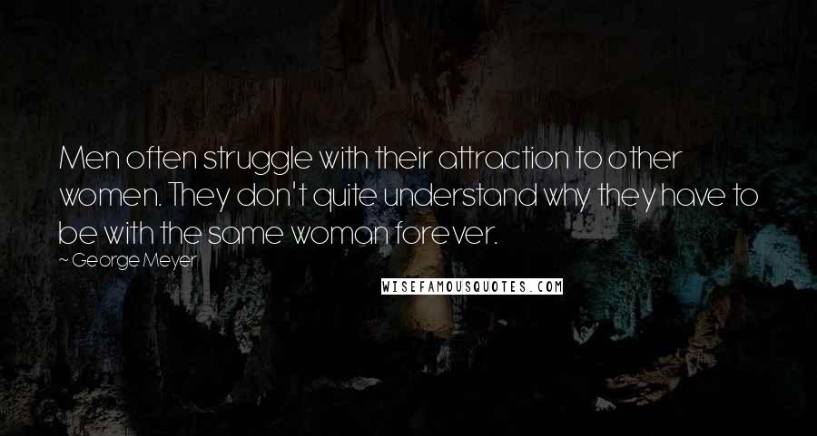 George Meyer Quotes: Men often struggle with their attraction to other women. They don't quite understand why they have to be with the same woman forever.